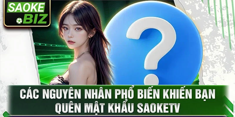 Các nguyên nhân phổ biến khiến bạn quên mật khẩu SaokeTV