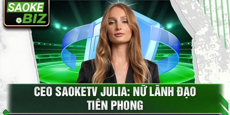 CEO Saoketv Julia: Nữ lãnh đạo tiên phong 