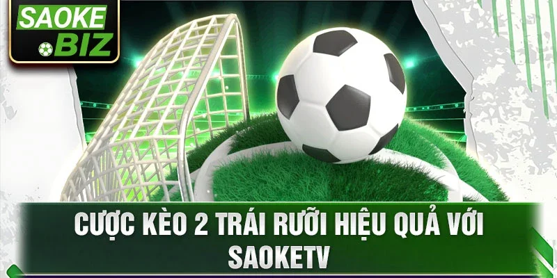 Cược kèo 2 trái rưỡi hiệu quả với saoketv