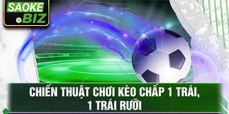 Chiến thuật chơi kèo chấp 1 trái, 1 trái rưỡi