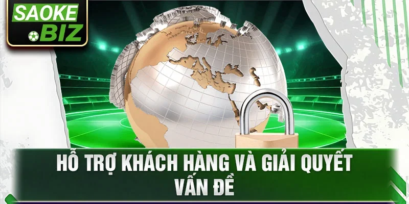 Hỗ trợ khách hàng và giải quyết vấn đề