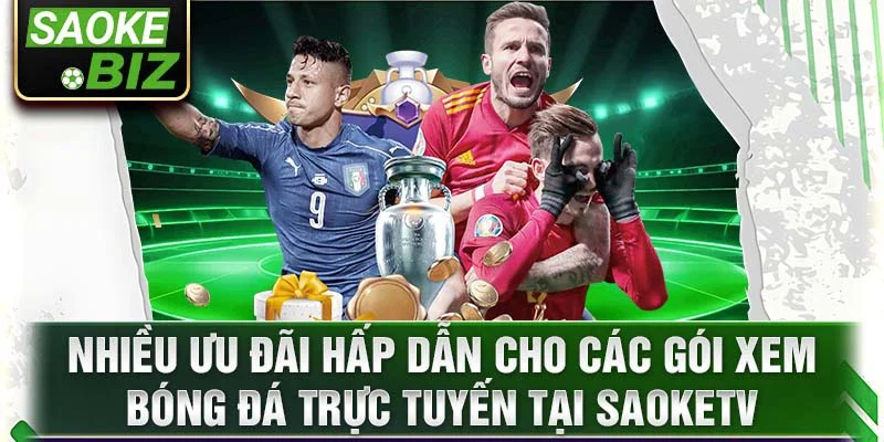 Nhiều ưu đãi hấp dẫn cho các gói xem bóng đá trực tuyến tại SaokeTV