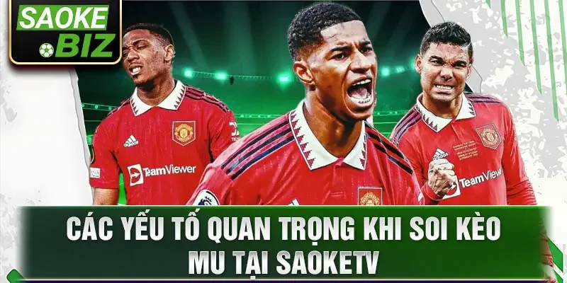 Các yếu tố quan trọng khi soi kèo MU tại SaokeTV