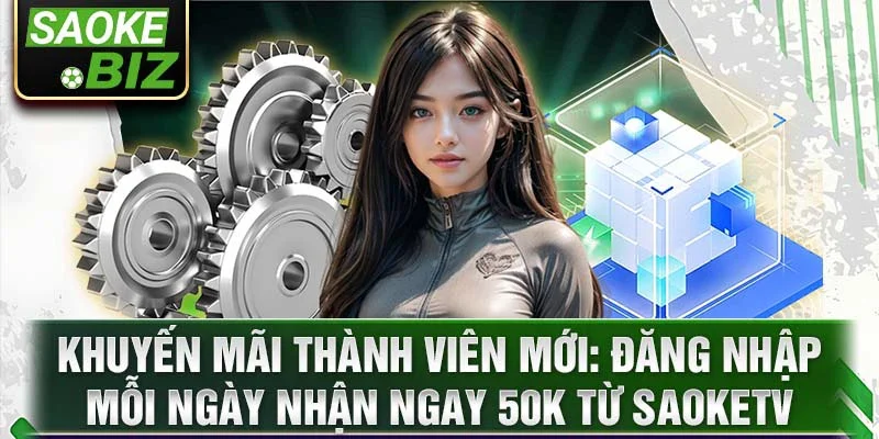 Khuyến mãi thành viên mới: đăng nhập mỗi ngày nhận ngay 50k từ SaokeTV