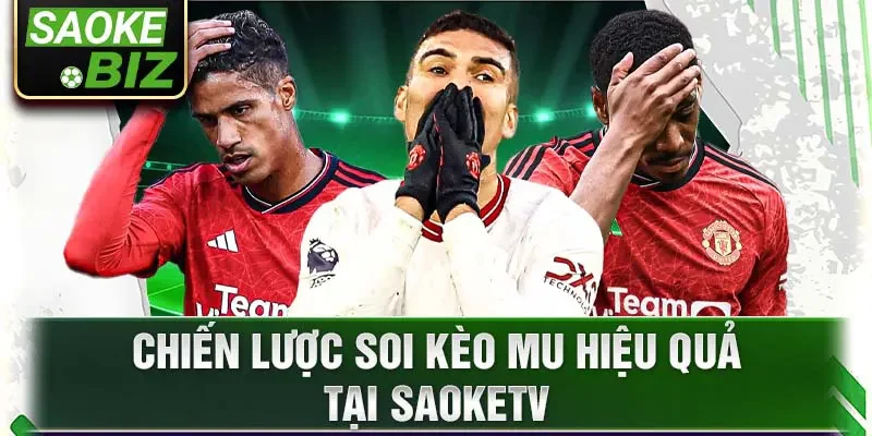 Chiến lược soi kèo MU hiệu quả tại SaokeTV