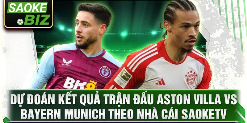 Dự đoán kết quả trận đấu Aston Villa vs Bayern Munich theo nhà cái SaokeTV