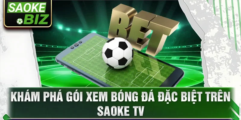 Khám phá gói xem bóng đá đặc biệt trên Saoke TV