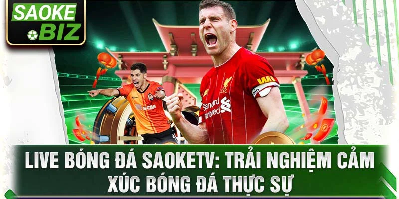 Live bóng đá Saoketv: Trải nghiệm cảm xúc bóng đá thực sự