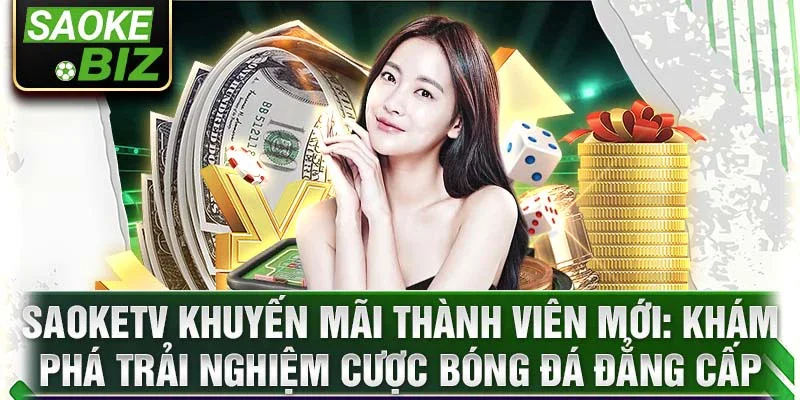 SaokeTV khuyến mãi thành viên mới: khám phá trải nghiệm cược bóng đá đẳng cấp