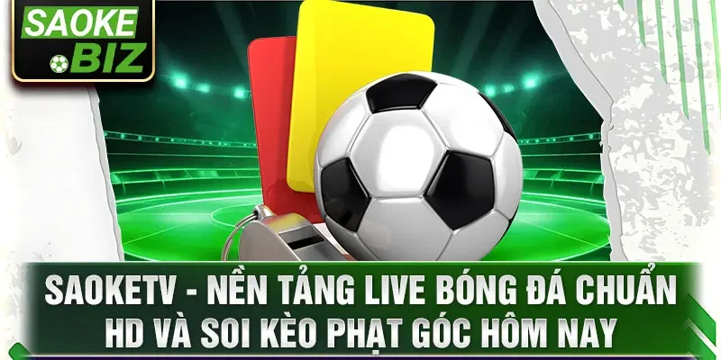 SaoKetv - Nền tảng live bóng đá chuẩn HD và soi kèo phạt góc hôm nay