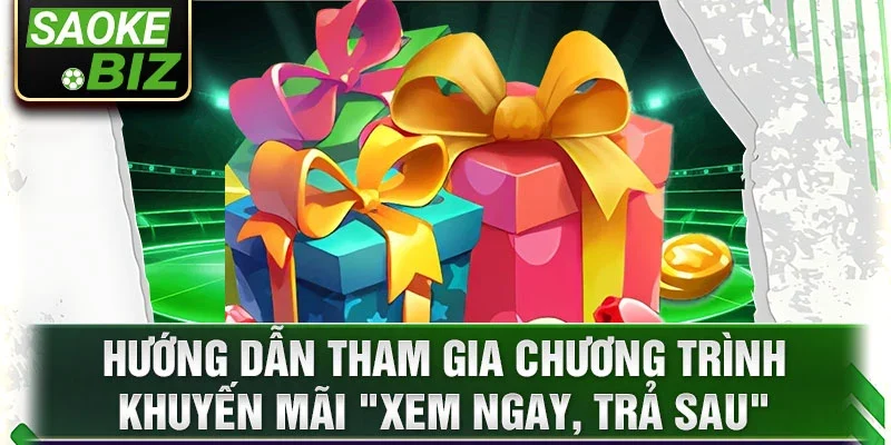 Hướng dẫn tham gia chương trình khuyến mãi "Xem Ngay, Trả Sau"