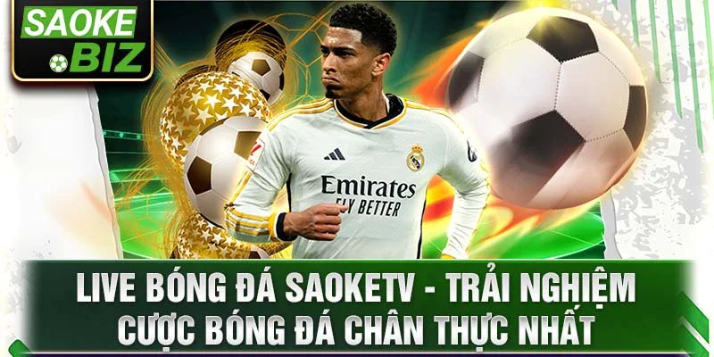 Live bóng đá SaokeTV - trải nghiệm cược bóng đá chân thực nhất