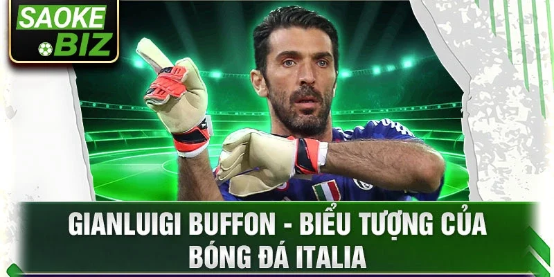 Gianluigi Buffon - Biểu tượng của bóng đá Italia