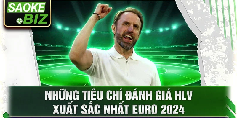 Những tiêu chí đánh giá HLV xuất sắc nhất EURO 2024