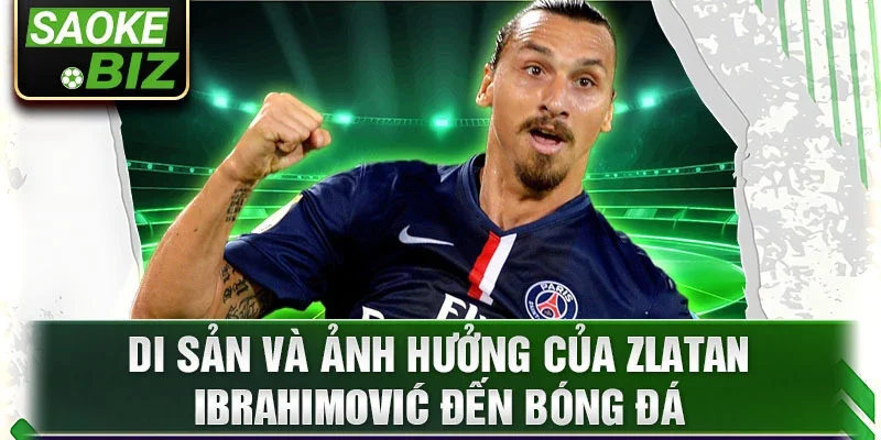 Di sản và ảnh hưởng của Zlatan Ibrahimović đến bóng đá