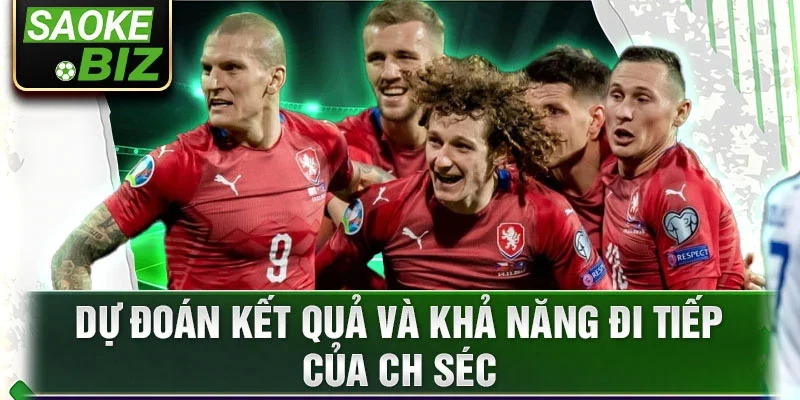 Dự đoán kết quả và khả năng đi tiếp của CH Séc