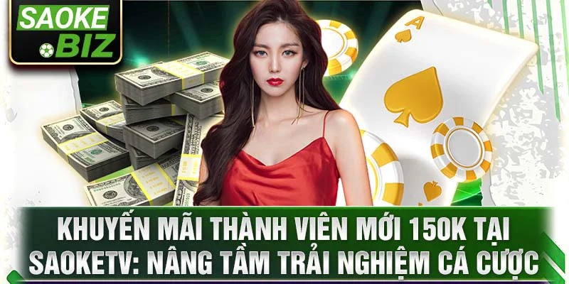 Khuyến mãi thành viên mới 150k tại saoketv: nâng tầm trải nghiệm cá cược