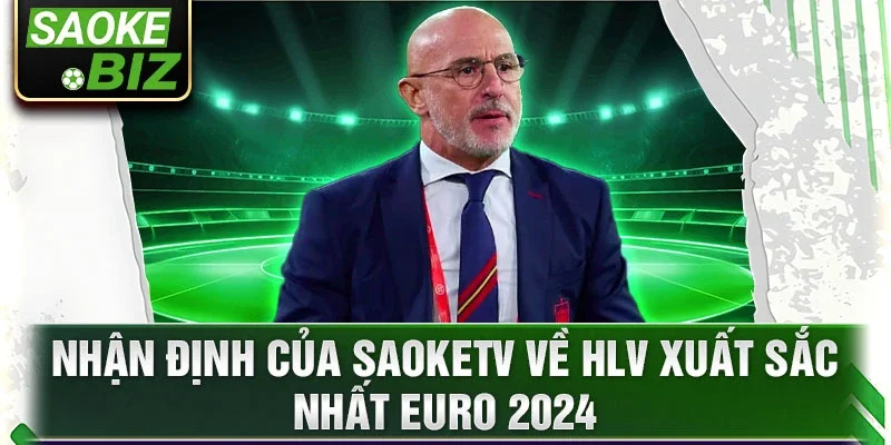 Nhận định của SaokeTV về HLV xuất sắc nhất EURO 2024