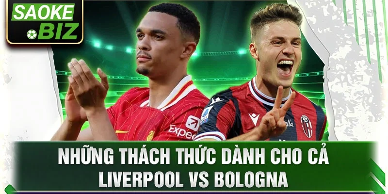 Những thách thức dành cho cả Liverpool vs Bologna