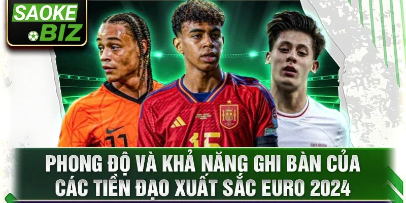 Phong độ và khả năng ghi bàn của các tiền đạo xuất sắc EURO 2024