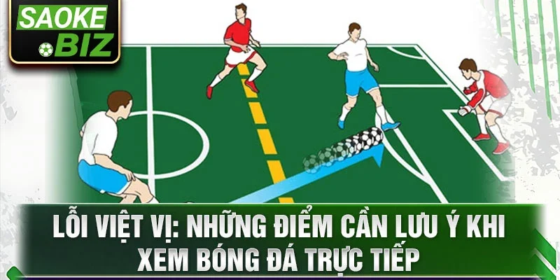 Lỗi việt vị: Những điểm cần lưu ý khi xem bóng đá trực tiếp