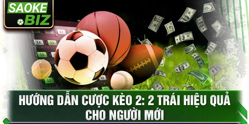 Hướng dẫn cược kèo 2: 2 trái hiệu quả cho người mới