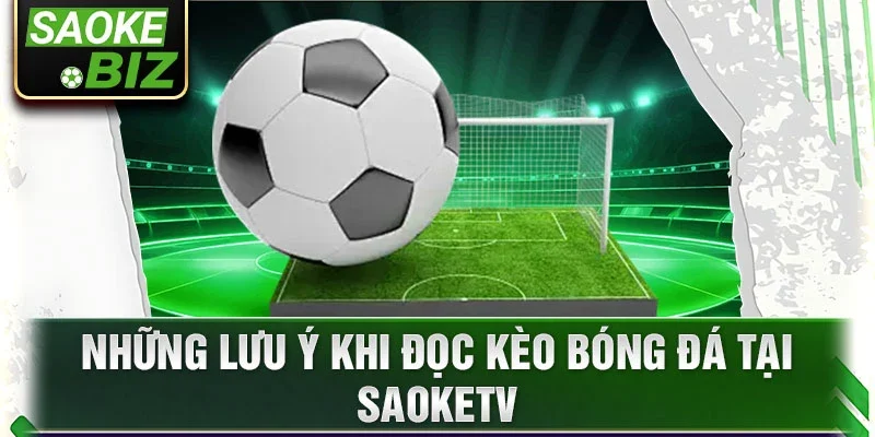 Những lưu ý khi đọc kèo bóng đá tại SaokeTV